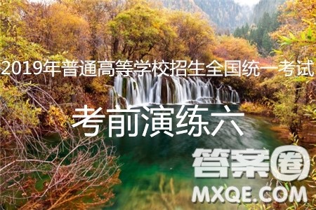 2019年普通高等学校招生全国统一考试考前演练六文理综试题及答案 2019年普通高等学校招生全国统一考试考前演练六文理综试题及答案