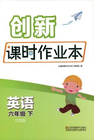 江苏凤凰美术出版社2021创新课时作业本英语六年级下册江苏版答案 江苏凤凰美术出版社2021创新课时作业本英语六年级下册江苏版答案