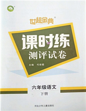 河北少年儿童出版社2022世超金典课时练测评试卷六年级语文下册人教版答案