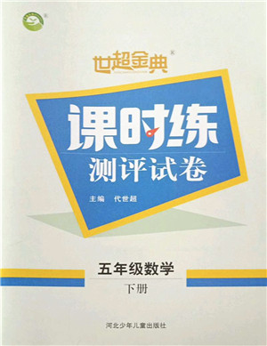 河北少年儿童出版社2022世超金典课时练测评试卷五年级数学下册人教版答案