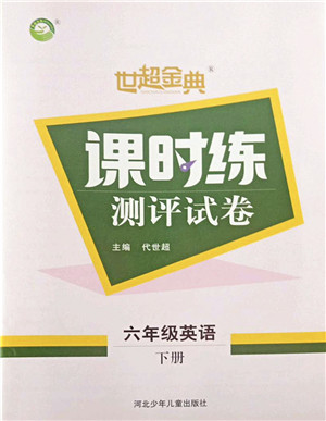 河北少年儿童出版社2022世超金典课时练测评试卷六年级英语下册人教版答案