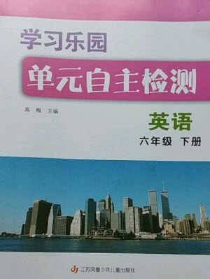 江苏凤凰少年儿童出版社2023学习乐园单元自主检测六年级英语下册译林版参考答案