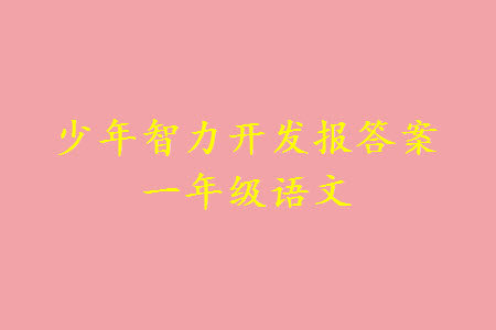 2023年秋少年智力开发报一年级语文上册人教版第13-16期答案 2023年秋少年智力开发报一年级语文上册人教版第13-16期答案