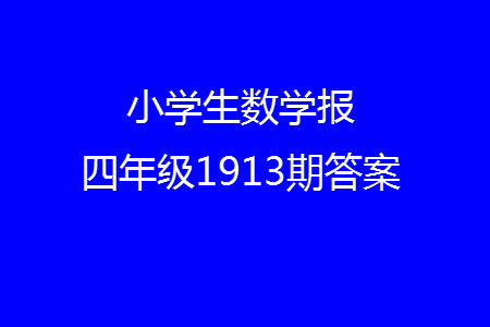 2023年秋小学生数学报四年级1913期答案 2023年秋小学生数学报四年级1913期答案