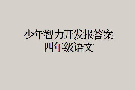 2023年秋少年智力开发报四年级语文上册人教版第13-16期答案