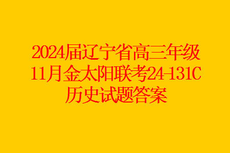 2024届辽宁省高三年级11月金太阳联考24-131C历史试题答案 2024届辽宁省高三年级11月金太阳联考24-131C历史试题答案