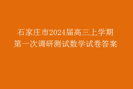 石家庄市2024届高三上学期第一次调研测试数学试卷答案 石家庄市2024届高三上学期第一次调研测试数学试卷答案