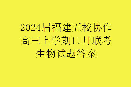 2024届福建五校协作高三上学期11月联考生物试题答案 2024届福建五校协作高三上学期11月联考生物试题答案