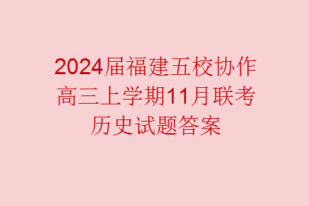 2024届福建五校协作高三上学期11月联考历史试题答案 2024届福建五校协作高三上学期11月联考历史试题答案
