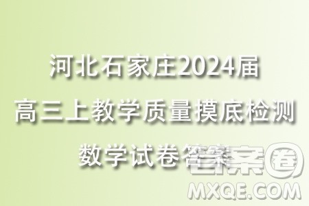 河北石家庄2024届高三上学期教学质量摸底检测数学试卷答案 河北石家庄2024届高三上学期教学质量摸底检测数学试卷答案