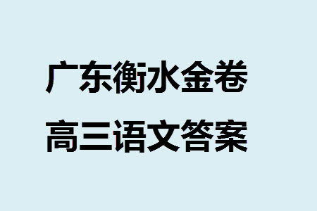 广东衡水金卷2024届高三上学期11月联考语文参考答案 广东衡水金卷2024届高三上学期11月联考语文参考答案
