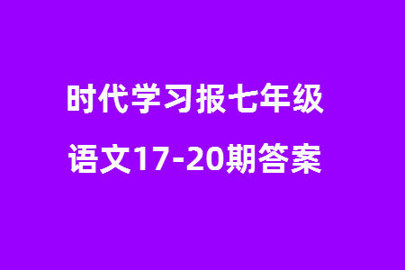 时代学习报初中版2023年秋七年级语文上册17-20期参考答案 时代学习报初中版2023年秋七年级语文上册17-20期参考答案