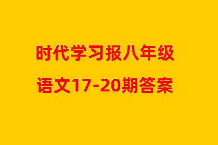 时代学习报初中版2023年秋八年级语文上册17-20期参考答案 时代学习报初中版2023年秋八年级语文上册17-20期参考答案