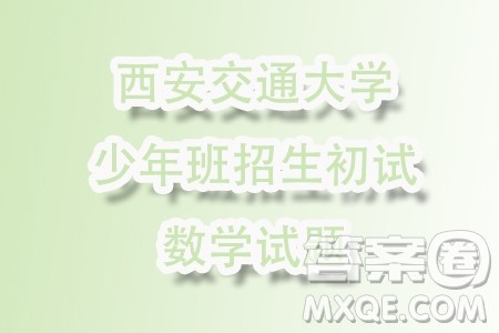 2024年西安交通大学少年班招生初试数学试题答案 2024年西安交通大学少年班招生初试数学试题答案
