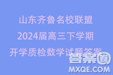 山东齐鲁名校联盟2024届高三下学期开学质检数学试题答案