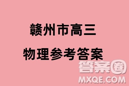 赣州市2024届高三下学期3月份摸底考试物理试卷参考答案