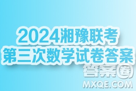 2024届湘豫名校联考高三下学期第三次模拟考试数学试题答案 2024届湘豫名校联考高三下学期第三次模拟考试数学试题答案