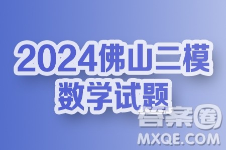2023-2024学年佛山市普通高中教学质量检测二高三数学试卷答案 2023-2024学年佛山市普通高中教学质量检测二高三数学试卷答案