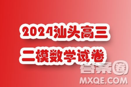 2024届汕头高三二模数学试题答案 2024届汕头高三二模数学试题答案