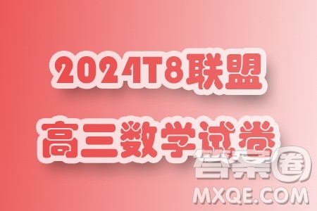 2024年T8联盟普通高等学校招生全国统一考试压轴卷数学试题二答案 2024年T8联盟普通高等学校招生全国统一考试压轴卷数学试题二答案