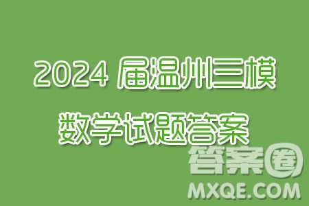 2024届温州三模数学试题答案 2024届温州三模数学试题答案
