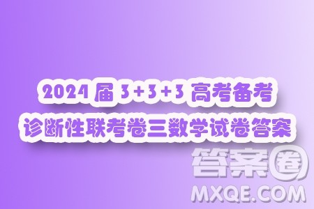 2024届3+3+3高考备考诊断性联考卷三数学试卷答案 2024届3+3+3高考备考诊断性联考卷三数学试卷答案
