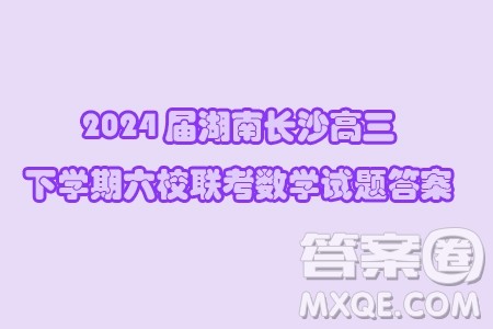2024届湖南长沙高三下学期六校联考数学试题答案 2024届湖南长沙高三下学期六校联考数学试题答案