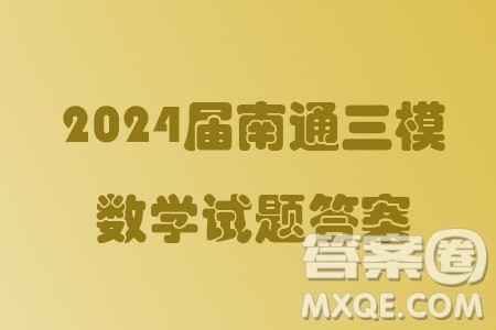 2024届南通三模数学试题答案 2024届南通三模数学试题答案