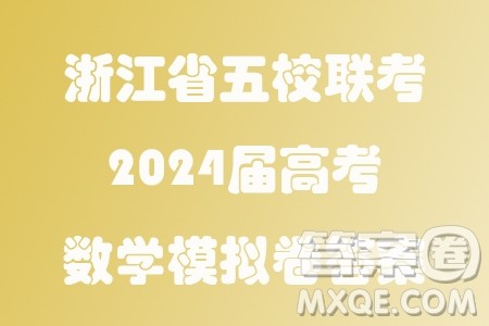 浙江省五校联考2024届高考数学模拟卷答案 浙江省五校联考2024届高考数学模拟卷答案