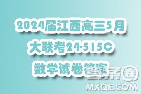 2024届江西高三5月大联考24515C数学试卷答案 2024届江西高三5月大联考24515C数学试卷答案