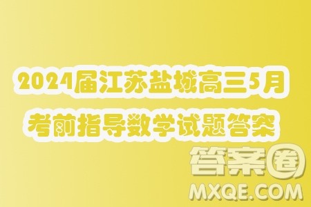 2024届江苏盐城高三5月考前指导数学试题答案 2024届江苏盐城高三5月考前指导数学试题答案