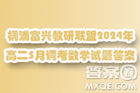 杭州桐浦富兴教研联盟2024年高二5月调考数学试题答案