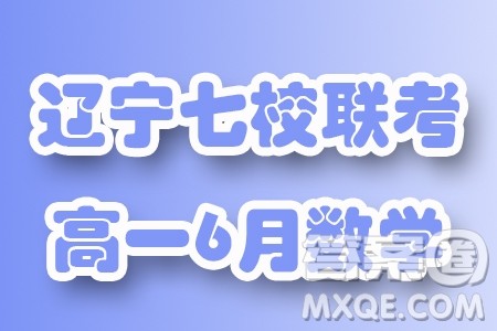 辽宁省七校2024年高一下学期6月联考数学试卷答案 辽宁省七校2024年高一下学期6月联考数学试卷答案