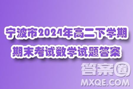 浙江宁波市2024年高二下学期期末考试数学试题答案 浙江宁波市2024年高二下学期期末考试数学试题答案