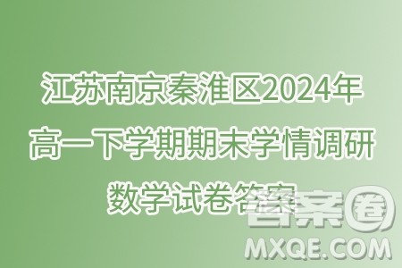 江苏南京秦淮区2024年高一下学期期末学情调研数学试卷答案 江苏南京秦淮区2024年高一下学期期末学情调研数学试卷答案