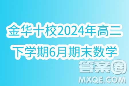 浙江金华十校2024年高二下学期6月期末数学试题答案