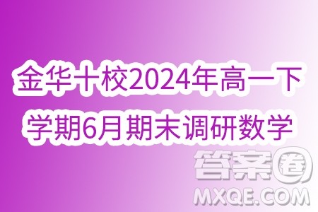 浙江金华十校2024年高一下学期6月期末调研数学试题答案 浙江金华十校2024年高一下学期6月期末调研数学试题答案