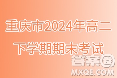 重庆市2024年高二下学期期末考试数学试题答案 重庆市2024年高二下学期期末考试数学试题答案