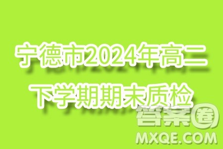 福建宁德市2024年高二下学期期末质检数学试题答案 福建宁德市2024年高二下学期期末质检数学试题答案