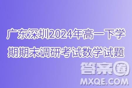 广东深圳2024年高一下学期期末调研考试数学试题答案 广东深圳2024年高一下学期期末调研考试数学试题答案