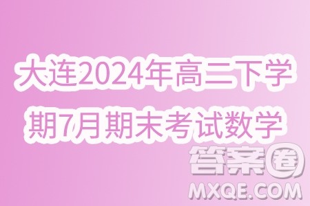 辽宁大连2024年高二下学期7月期末考试数学试题答案