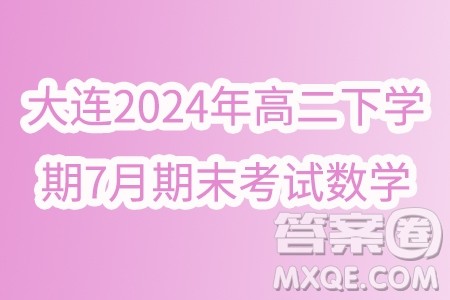 辽宁大连2024年高二下学期7月期末考试数学试题答案