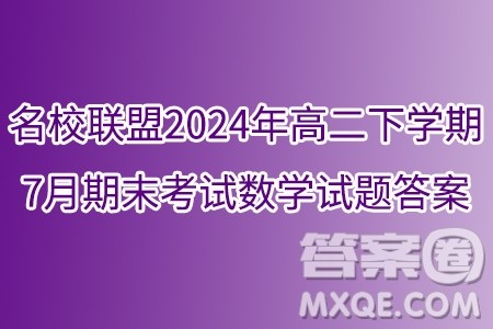 河北名校联盟2024年高二下学期7月期末考试数学试题答案 河北名校联盟2024年高二下学期7月期末考试数学试题答案
