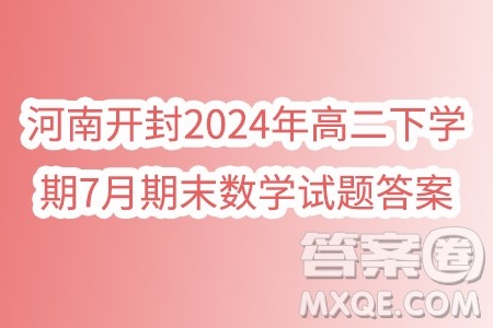 河南开封2024年高二下学期7月期末数学试题答案