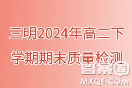 福建三明2024年高二下学期期末质量检测数学试题答案