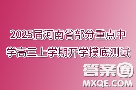 2025届河南省部分重点中学高三上学期开学摸底测试数学试题答案 2025届河南省部分重点中学高三上学期开学摸底测试数学试题答案