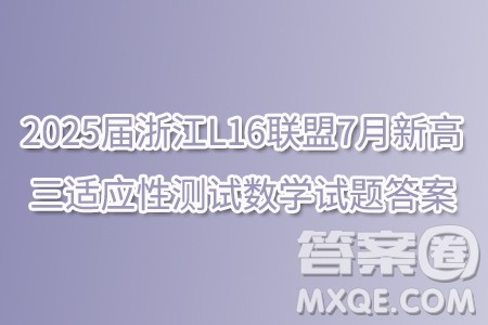 225届浙江L16联盟7月新高三适应性测试数学试题答案