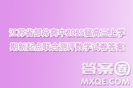 江苏省部分高中2025届高三上学期新起点联合测评数学试卷答案