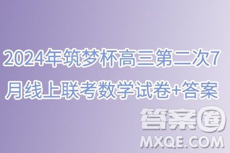 2024年筑梦杯高三第二次7月线上联考数学试卷答案 2024年筑梦杯高三第二次7月线上联考数学试卷答案