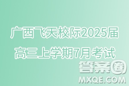 广西飞天校际2025届高三上学期7月考试数学试题答案